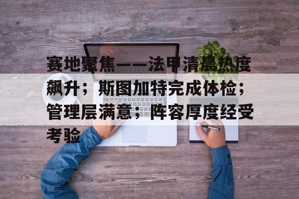 优德网页版 -赛地聚焦——法甲清晨热度飙升；斯图加特完成体检；管理层满意；阵容厚度经受考验的简单介绍