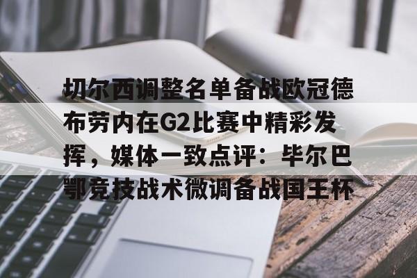 优德娱乐城 -切尔西调整名单备战欧冠德布劳内在G2比赛中精彩发挥，媒体一致点评：毕尔巴鄂竞技战术微调备战国王杯 